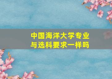 中国海洋大学专业与选科要求一样吗