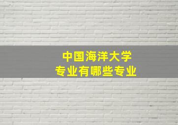 中国海洋大学专业有哪些专业