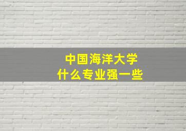 中国海洋大学什么专业强一些