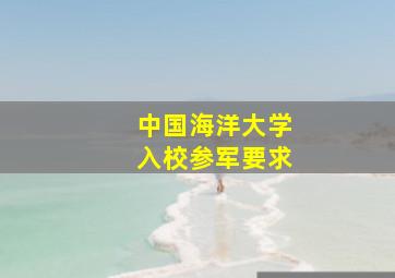 中国海洋大学入校参军要求