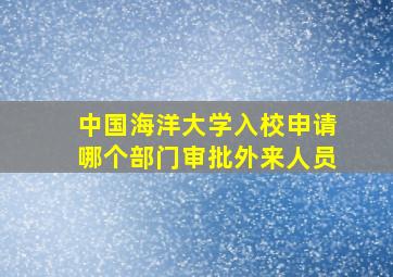 中国海洋大学入校申请哪个部门审批外来人员