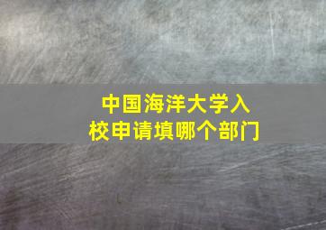 中国海洋大学入校申请填哪个部门