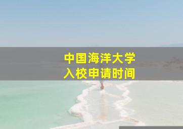 中国海洋大学入校申请时间