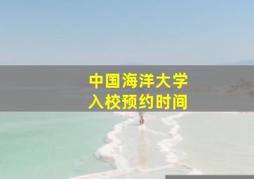 中国海洋大学入校预约时间