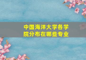 中国海洋大学各学院分布在哪些专业