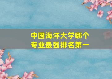 中国海洋大学哪个专业最强排名第一