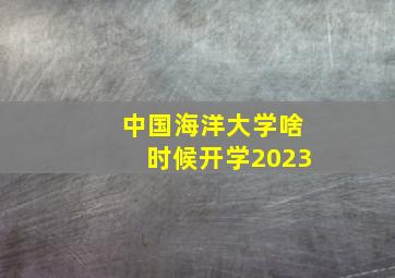 中国海洋大学啥时候开学2023