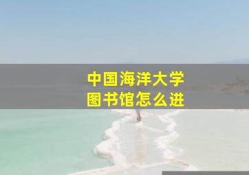 中国海洋大学图书馆怎么进