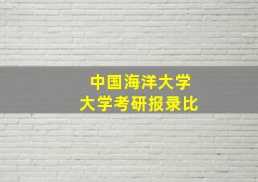 中国海洋大学大学考研报录比