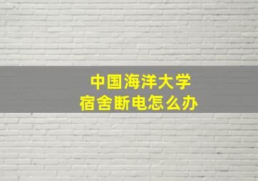 中国海洋大学宿舍断电怎么办