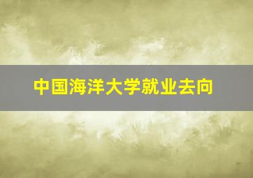 中国海洋大学就业去向