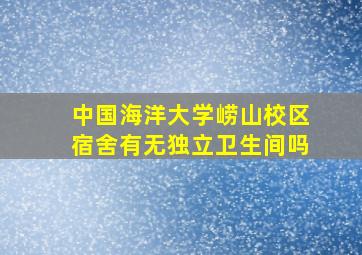 中国海洋大学崂山校区宿舍有无独立卫生间吗