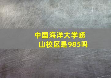 中国海洋大学崂山校区是985吗