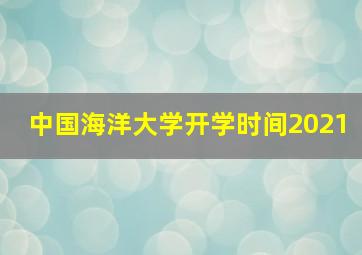 中国海洋大学开学时间2021