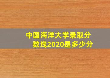 中国海洋大学录取分数线2020是多少分