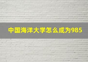 中国海洋大学怎么成为985