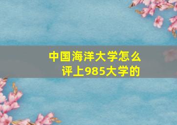 中国海洋大学怎么评上985大学的