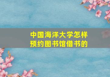 中国海洋大学怎样预约图书馆借书的