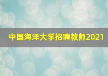 中国海洋大学招聘教师2021