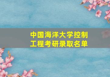 中国海洋大学控制工程考研录取名单