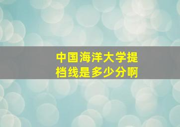 中国海洋大学提档线是多少分啊