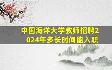 中国海洋大学教师招聘2024年多长时间能入职