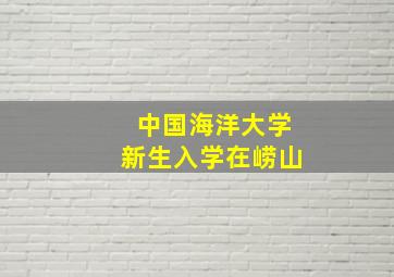 中国海洋大学新生入学在崂山