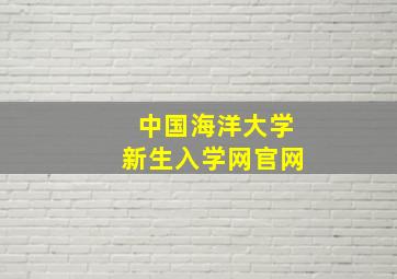 中国海洋大学新生入学网官网