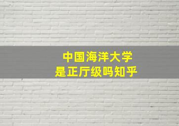 中国海洋大学是正厅级吗知乎