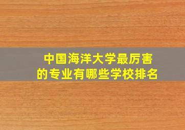 中国海洋大学最厉害的专业有哪些学校排名