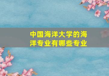 中国海洋大学的海洋专业有哪些专业