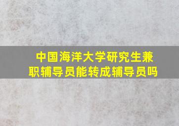 中国海洋大学研究生兼职辅导员能转成辅导员吗