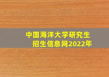 中国海洋大学研究生招生信息网2022年