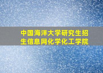 中国海洋大学研究生招生信息网化学化工学院