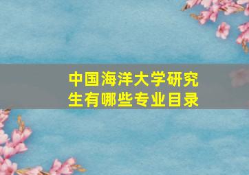 中国海洋大学研究生有哪些专业目录