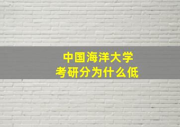 中国海洋大学考研分为什么低