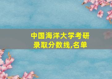 中国海洋大学考研录取分数线,名单