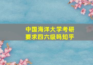 中国海洋大学考研要求四六级吗知乎