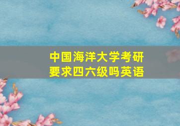 中国海洋大学考研要求四六级吗英语