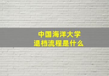 中国海洋大学退档流程是什么