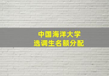 中国海洋大学选调生名额分配