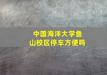 中国海洋大学鱼山校区停车方便吗