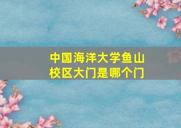 中国海洋大学鱼山校区大门是哪个门