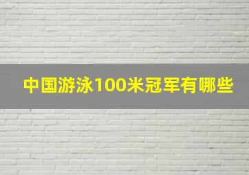 中国游泳100米冠军有哪些