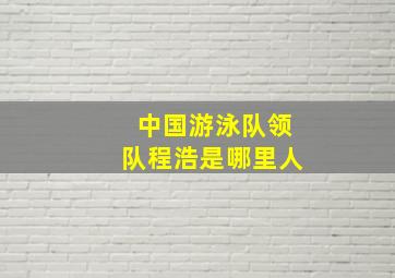 中国游泳队领队程浩是哪里人