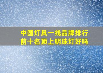 中国灯具一线品牌排行前十名顶上明珠灯好吗