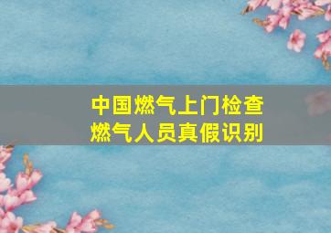 中国燃气上门检查燃气人员真假识别