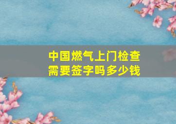 中国燃气上门检查需要签字吗多少钱