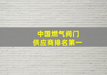 中国燃气阀门供应商排名第一