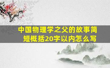 中国物理学之父的故事简短概括20字以内怎么写